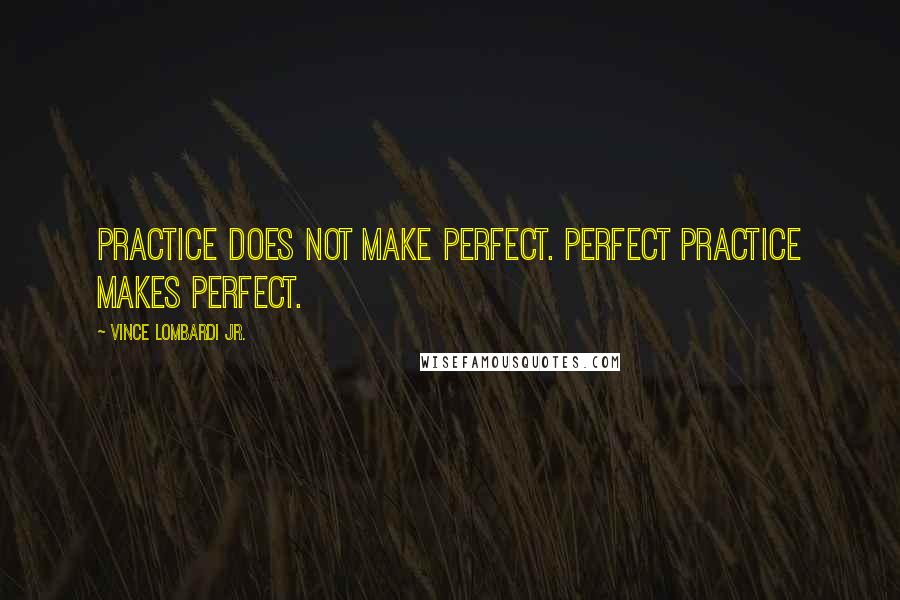Vince Lombardi Jr. Quotes: Practice does not make perfect. Perfect practice makes perfect.