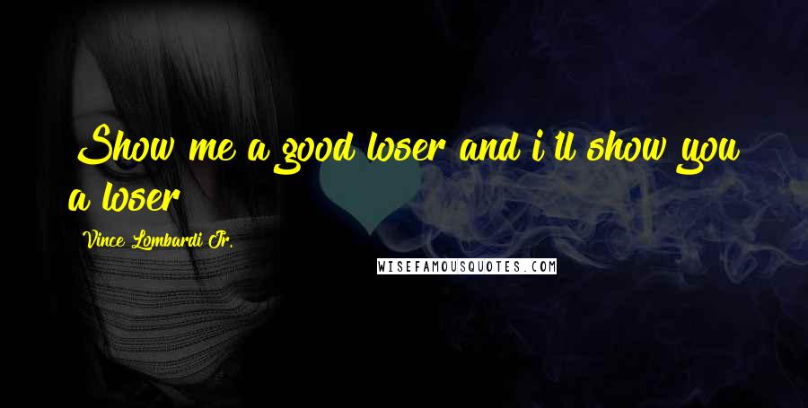 Vince Lombardi Jr. Quotes: Show me a good loser and i'll show you a loser