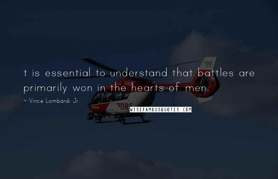 Vince Lombardi Jr. Quotes: t is essential to understand that battles are primarily won in the hearts of men.