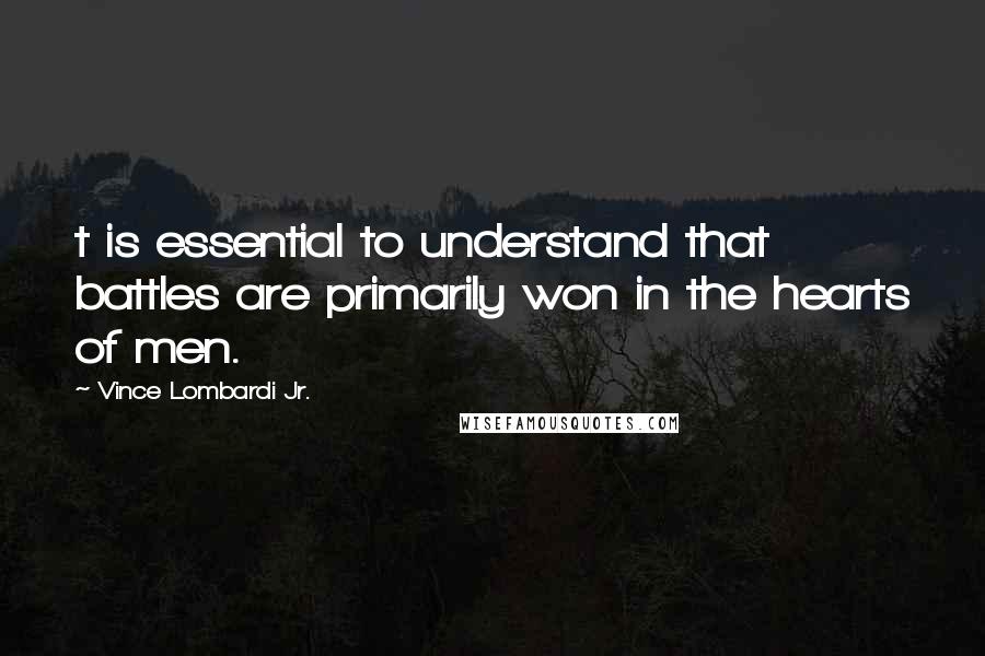 Vince Lombardi Jr. Quotes: t is essential to understand that battles are primarily won in the hearts of men.