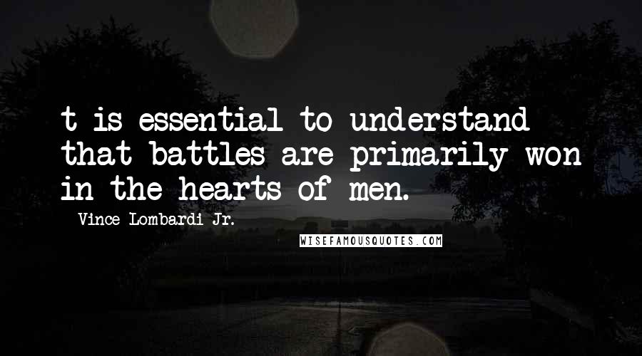 Vince Lombardi Jr. Quotes: t is essential to understand that battles are primarily won in the hearts of men.