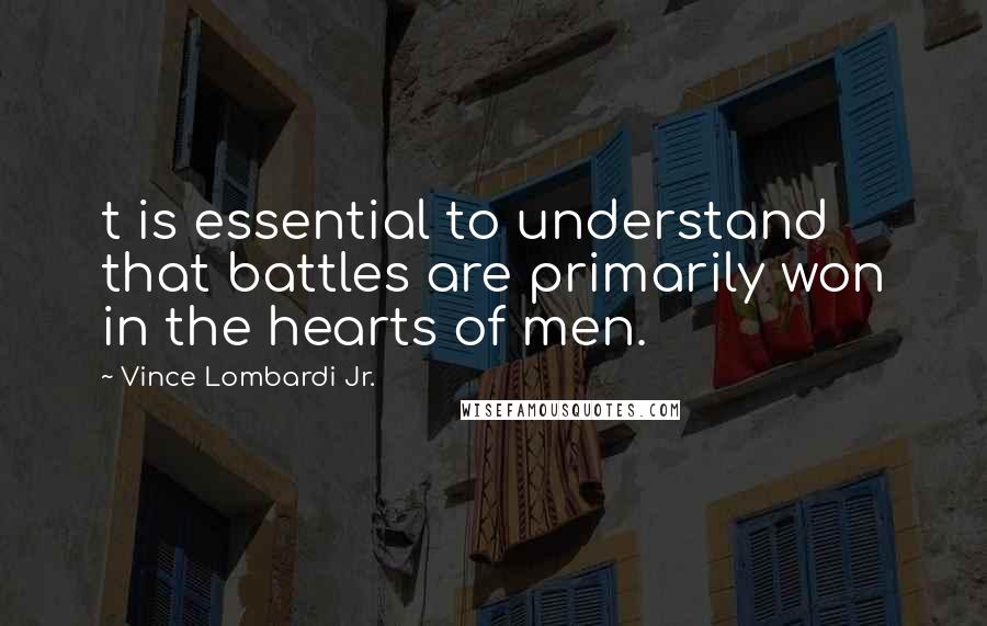 Vince Lombardi Jr. Quotes: t is essential to understand that battles are primarily won in the hearts of men.