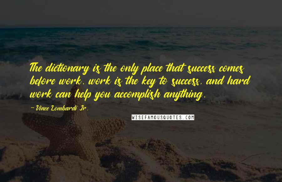 Vince Lombardi Jr. Quotes: The dictionary is the only place that success comes before work. work is the key to success, and hard work can help you accomplish anything.