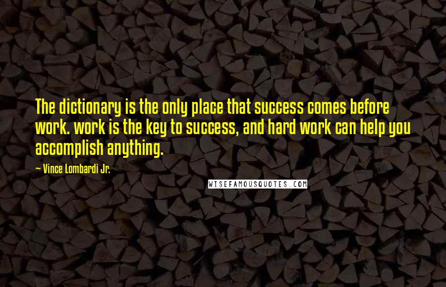 Vince Lombardi Jr. Quotes: The dictionary is the only place that success comes before work. work is the key to success, and hard work can help you accomplish anything.