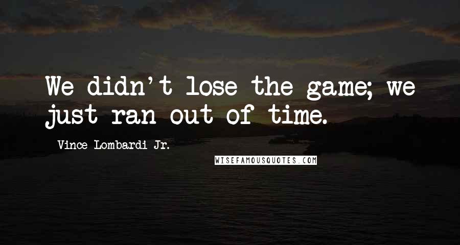 Vince Lombardi Jr. Quotes: We didn't lose the game; we just ran out of time.
