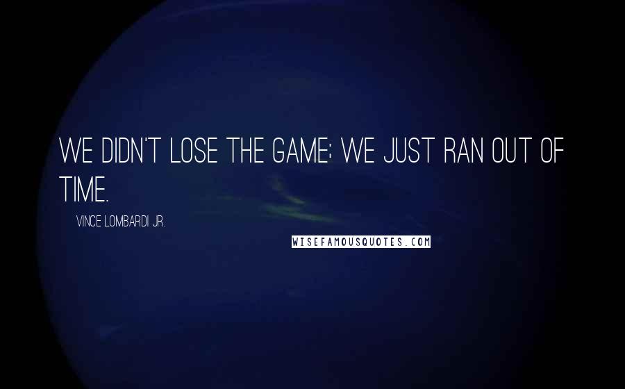 Vince Lombardi Jr. Quotes: We didn't lose the game; we just ran out of time.