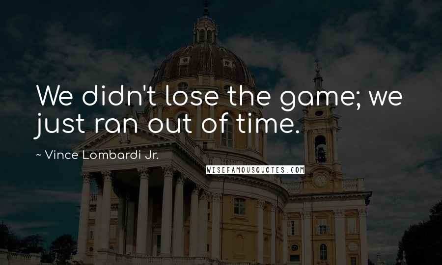 Vince Lombardi Jr. Quotes: We didn't lose the game; we just ran out of time.