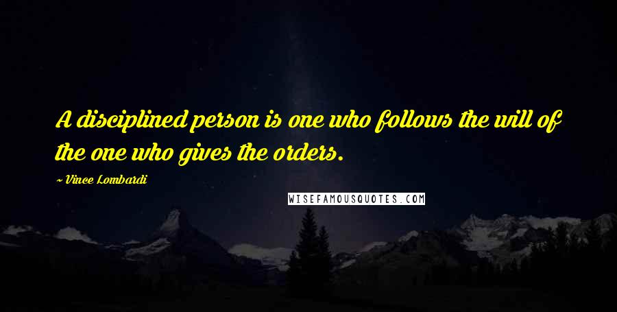 Vince Lombardi Quotes: A disciplined person is one who follows the will of the one who gives the orders.