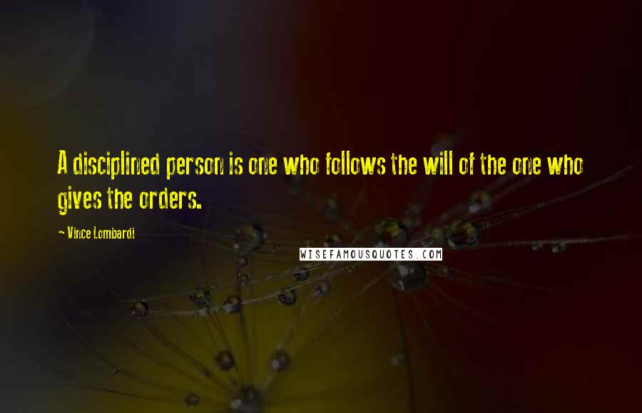 Vince Lombardi Quotes: A disciplined person is one who follows the will of the one who gives the orders.