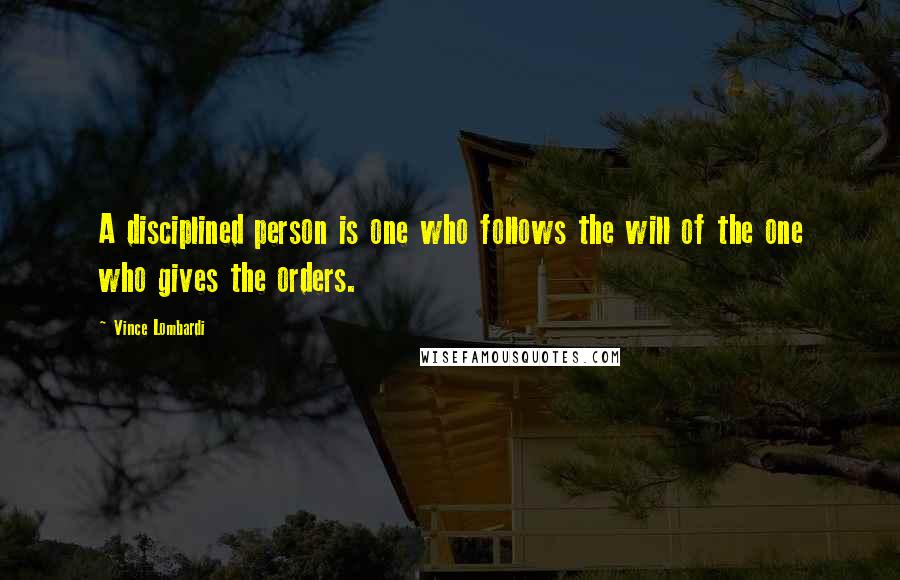 Vince Lombardi Quotes: A disciplined person is one who follows the will of the one who gives the orders.