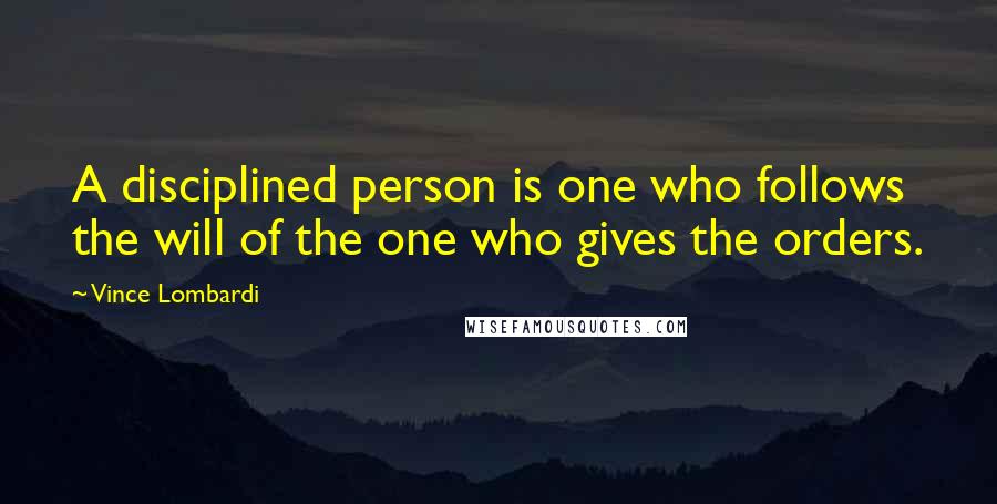 Vince Lombardi Quotes: A disciplined person is one who follows the will of the one who gives the orders.