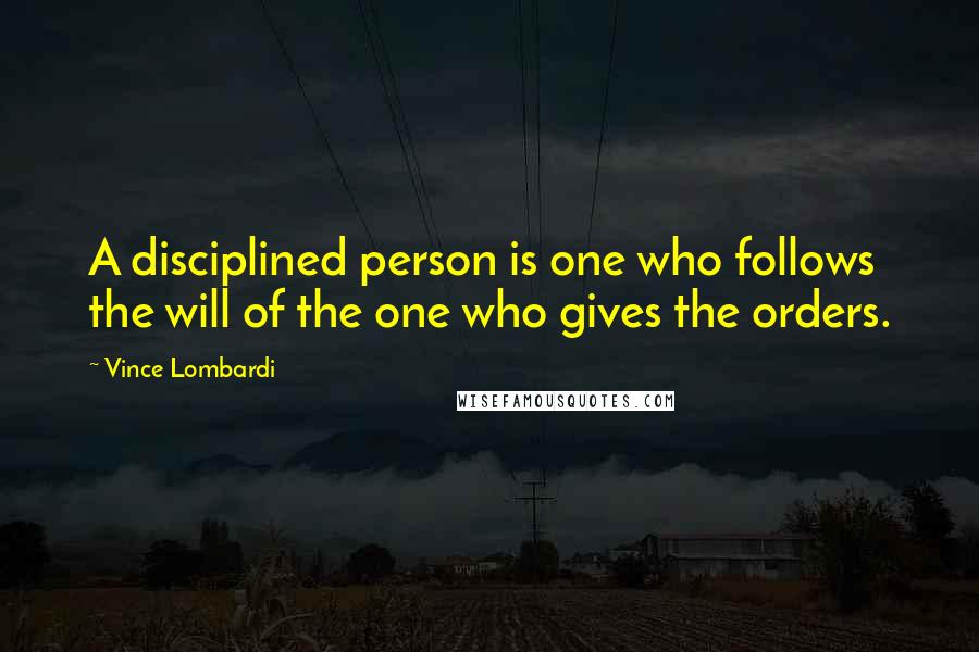 Vince Lombardi Quotes: A disciplined person is one who follows the will of the one who gives the orders.