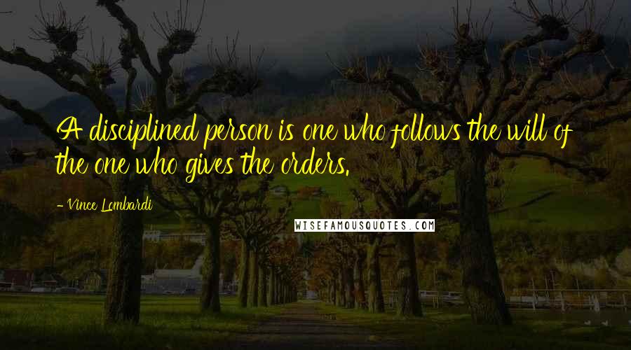 Vince Lombardi Quotes: A disciplined person is one who follows the will of the one who gives the orders.