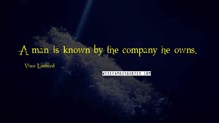 Vince Lombardi Quotes: A man is known by the company he owns.