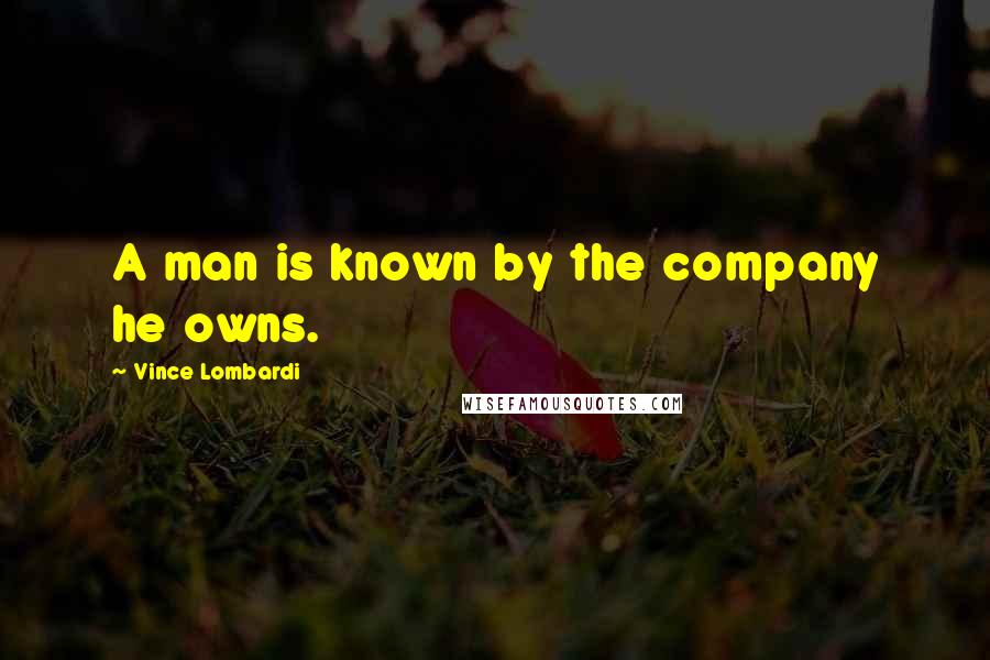 Vince Lombardi Quotes: A man is known by the company he owns.