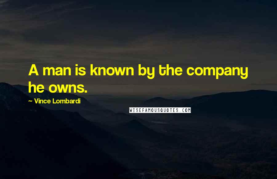 Vince Lombardi Quotes: A man is known by the company he owns.