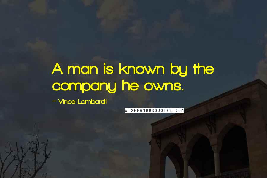 Vince Lombardi Quotes: A man is known by the company he owns.