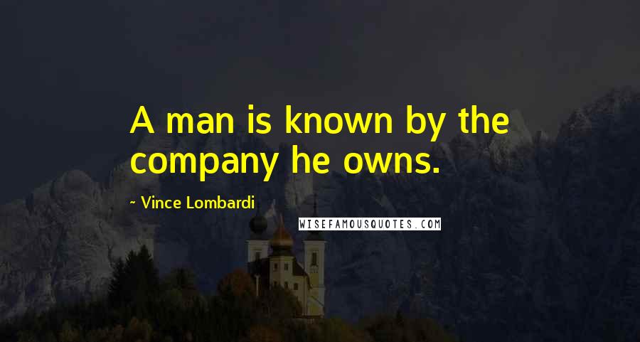 Vince Lombardi Quotes: A man is known by the company he owns.