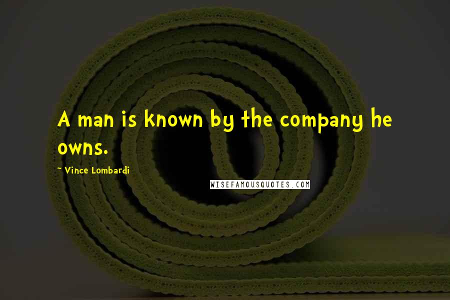 Vince Lombardi Quotes: A man is known by the company he owns.