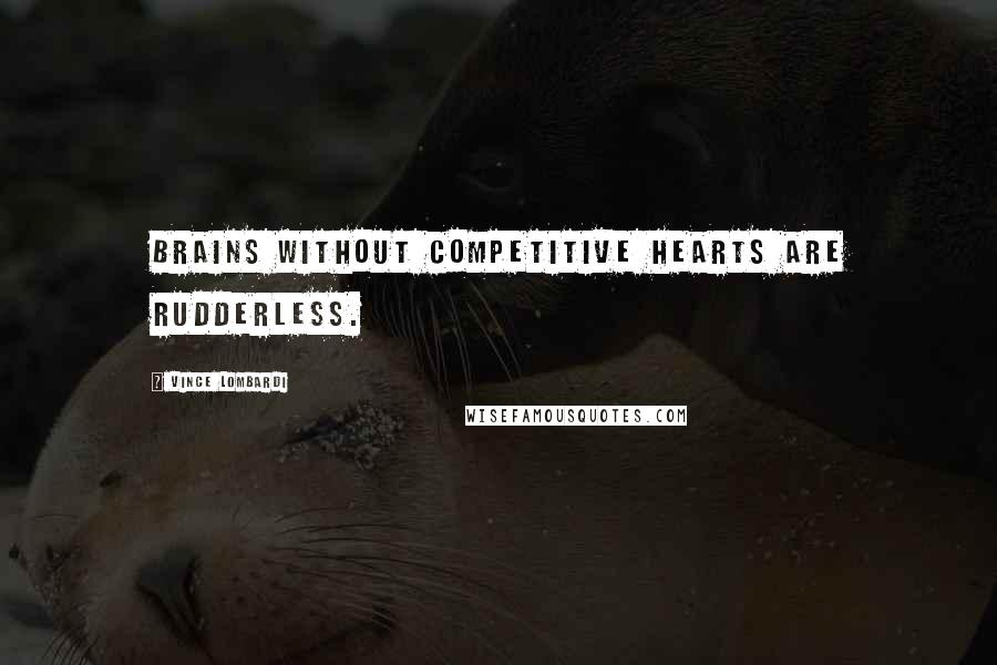 Vince Lombardi Quotes: Brains without competitive hearts are rudderless.