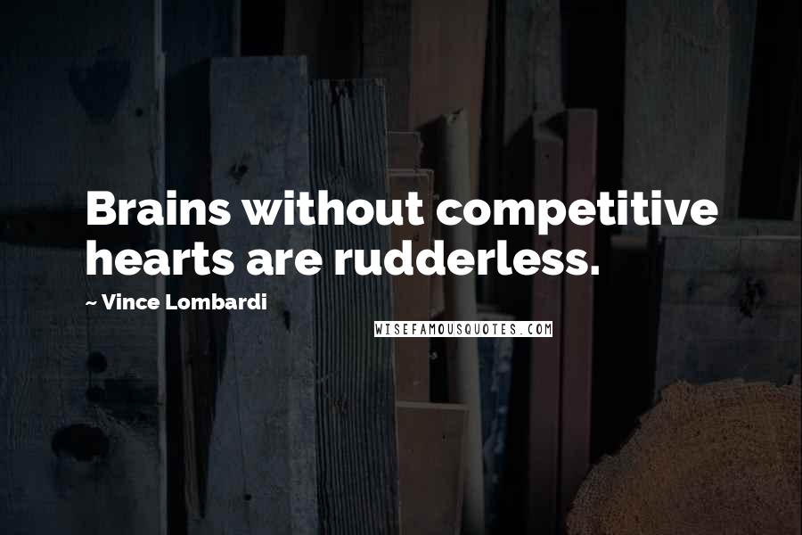 Vince Lombardi Quotes: Brains without competitive hearts are rudderless.