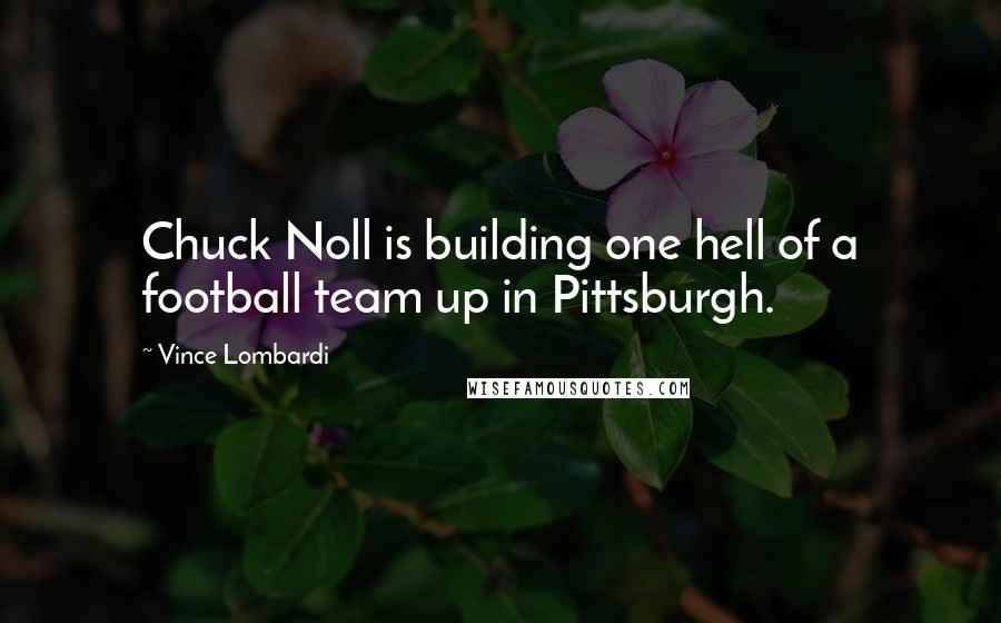 Vince Lombardi Quotes: Chuck Noll is building one hell of a football team up in Pittsburgh.