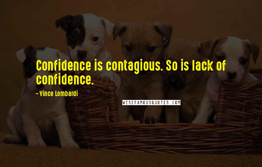 Vince Lombardi Quotes: Confidence is contagious. So is lack of confidence.