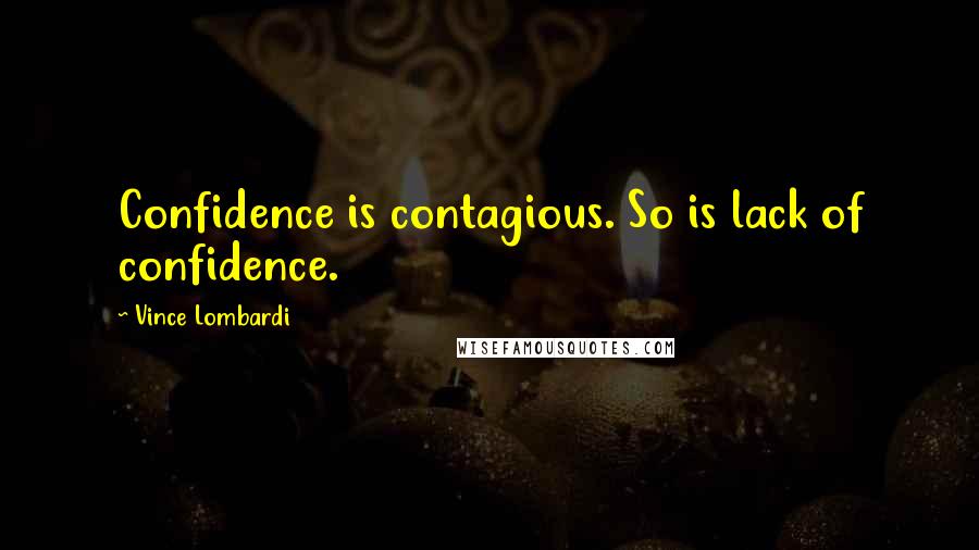 Vince Lombardi Quotes: Confidence is contagious. So is lack of confidence.