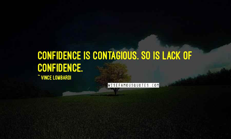 Vince Lombardi Quotes: Confidence is contagious. So is lack of confidence.