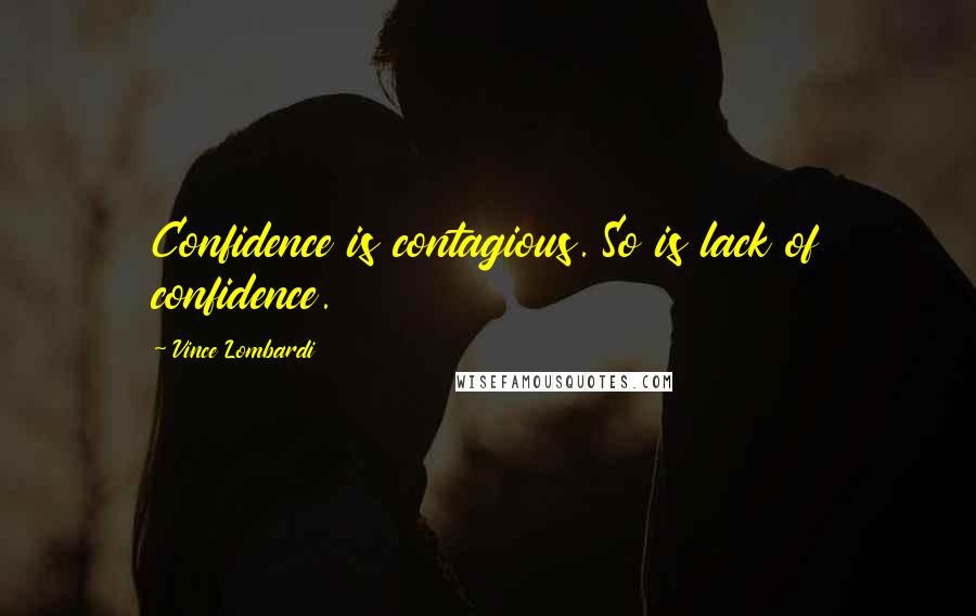 Vince Lombardi Quotes: Confidence is contagious. So is lack of confidence.