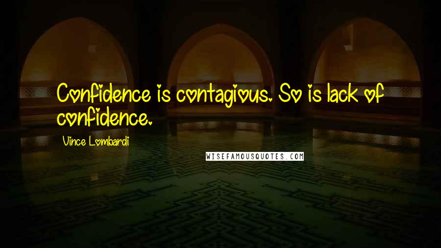 Vince Lombardi Quotes: Confidence is contagious. So is lack of confidence.