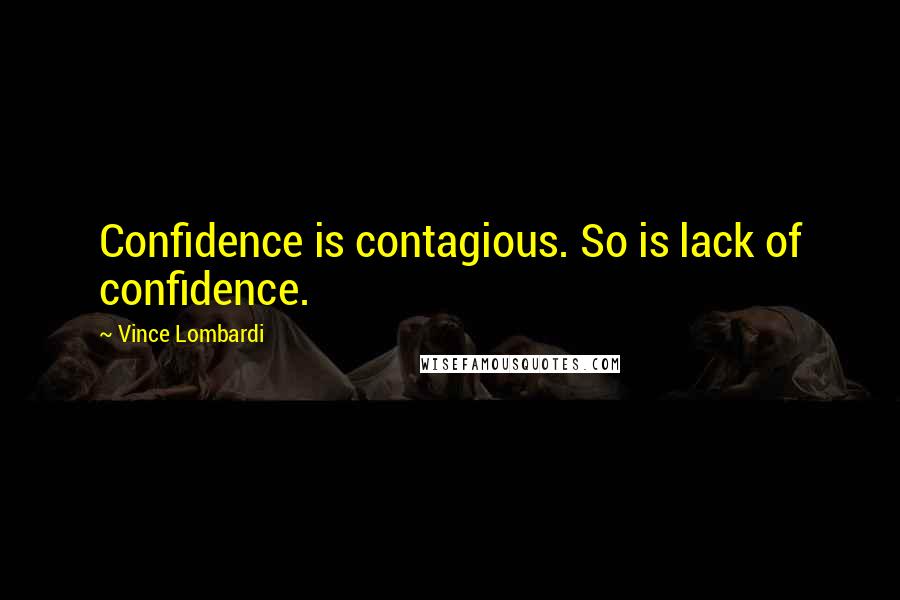 Vince Lombardi Quotes: Confidence is contagious. So is lack of confidence.