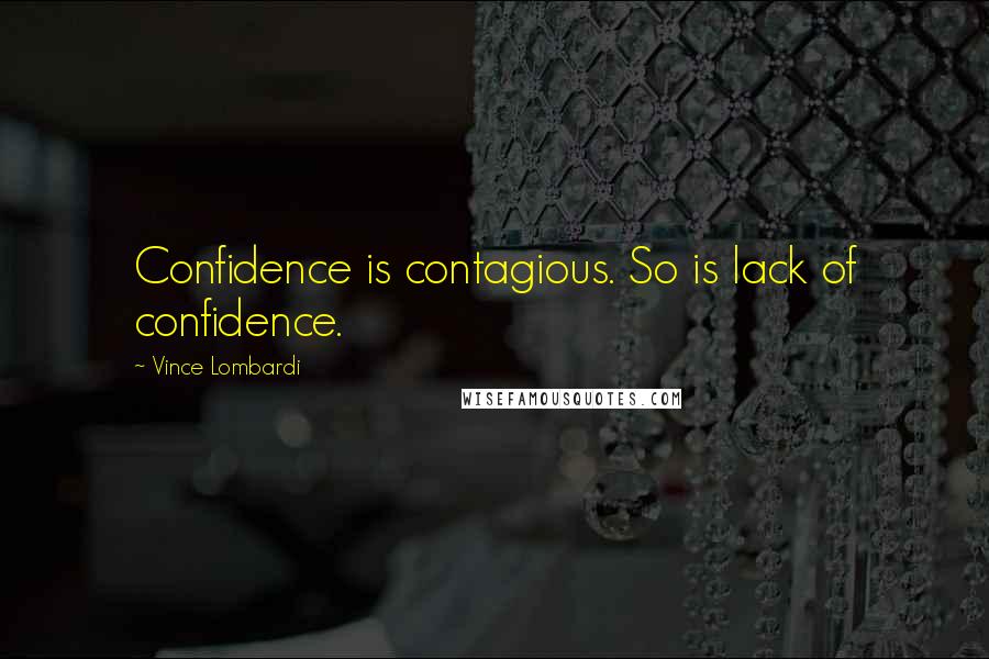 Vince Lombardi Quotes: Confidence is contagious. So is lack of confidence.