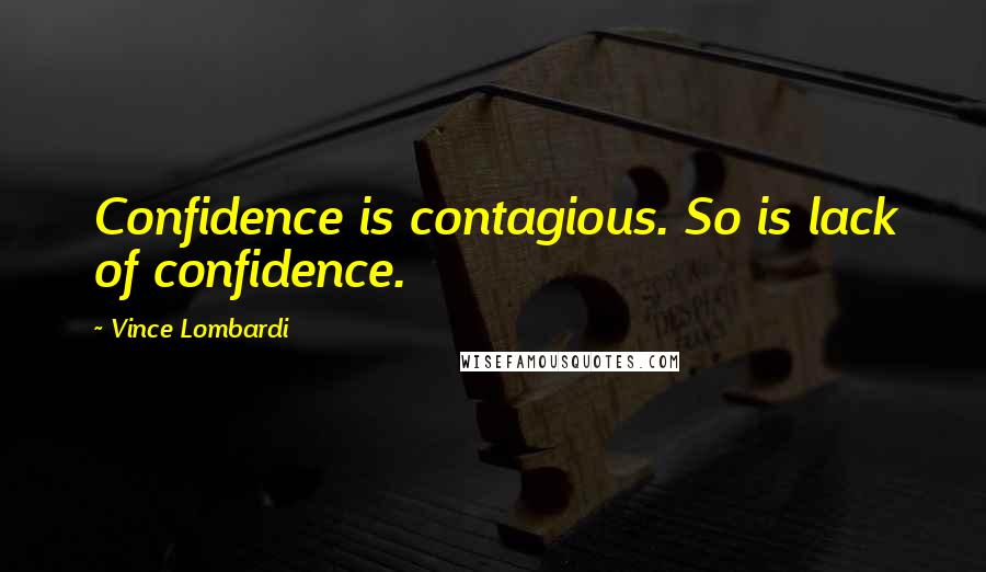 Vince Lombardi Quotes: Confidence is contagious. So is lack of confidence.