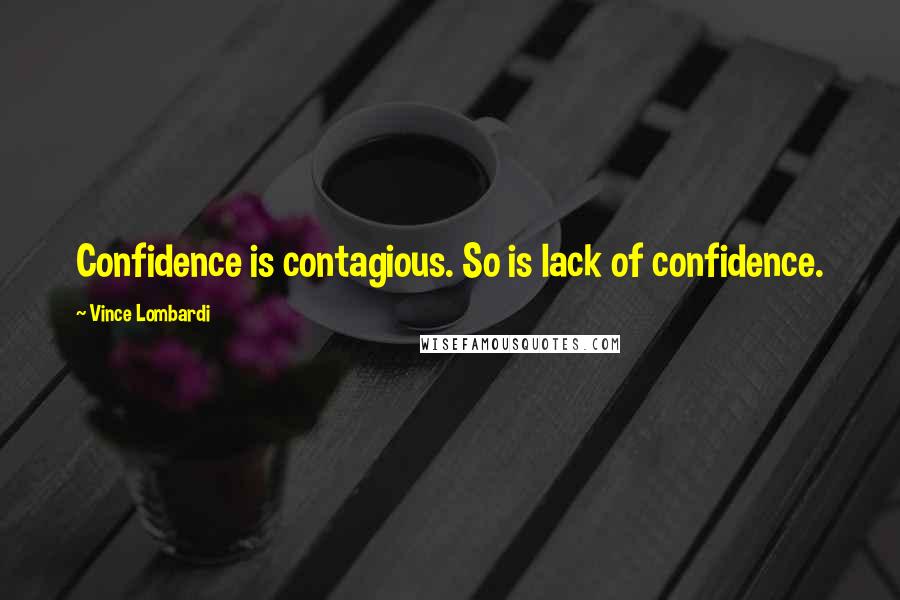 Vince Lombardi Quotes: Confidence is contagious. So is lack of confidence.