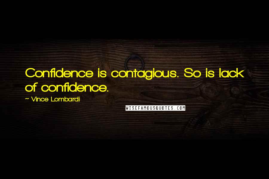 Vince Lombardi Quotes: Confidence is contagious. So is lack of confidence.