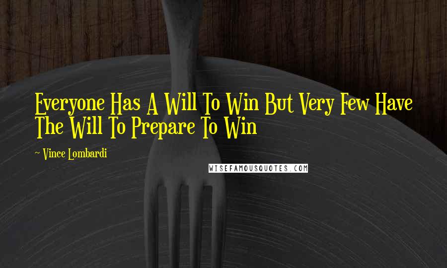Vince Lombardi Quotes: Everyone Has A Will To Win But Very Few Have The Will To Prepare To Win