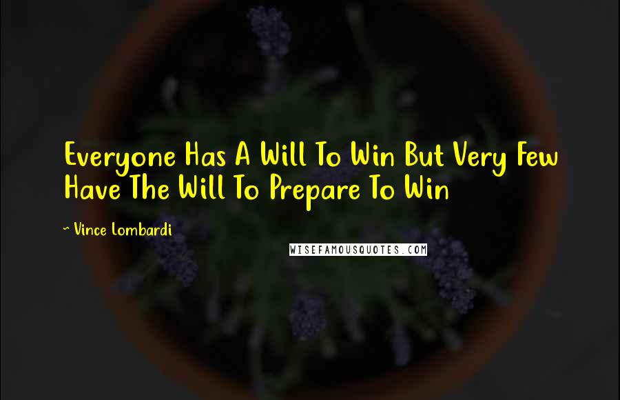 Vince Lombardi Quotes: Everyone Has A Will To Win But Very Few Have The Will To Prepare To Win