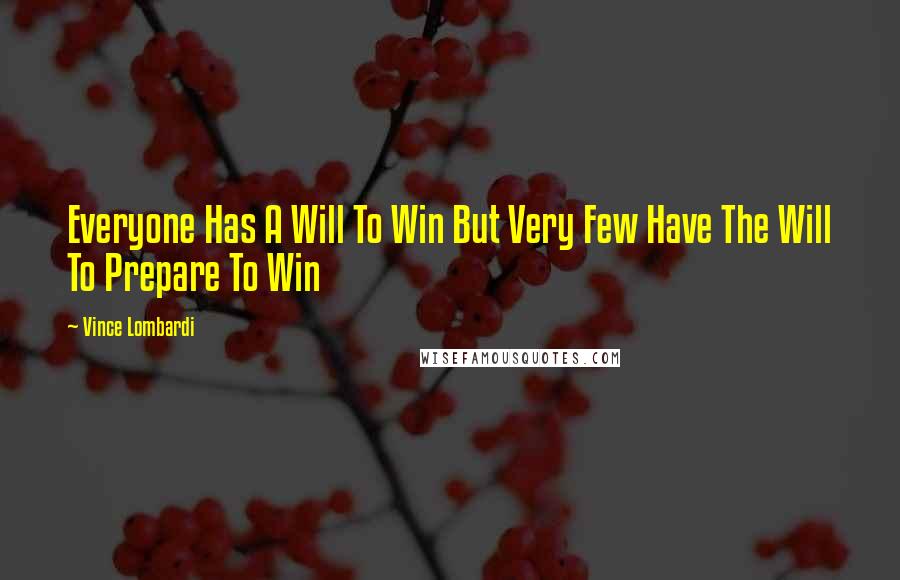 Vince Lombardi Quotes: Everyone Has A Will To Win But Very Few Have The Will To Prepare To Win