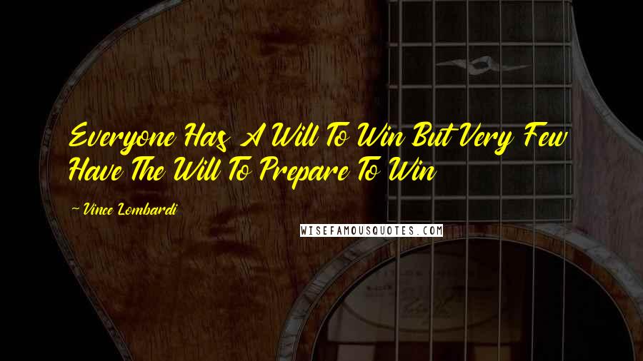 Vince Lombardi Quotes: Everyone Has A Will To Win But Very Few Have The Will To Prepare To Win