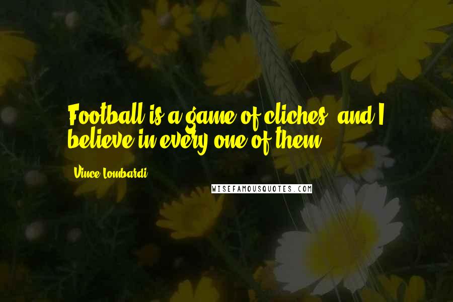 Vince Lombardi Quotes: Football is a game of cliches, and I believe in every one of them.