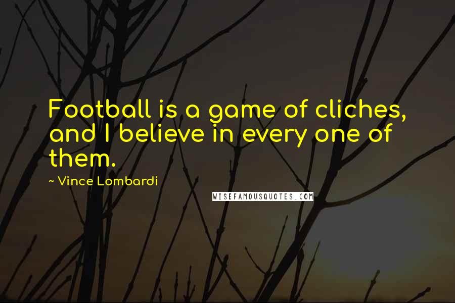 Vince Lombardi Quotes: Football is a game of cliches, and I believe in every one of them.