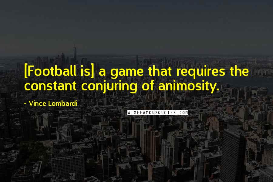 Vince Lombardi Quotes: [Football is] a game that requires the constant conjuring of animosity.