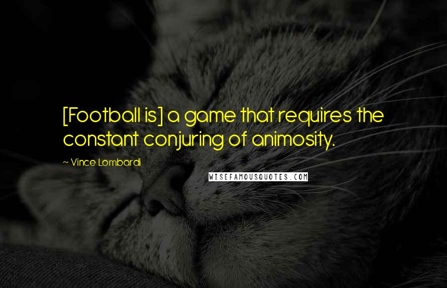 Vince Lombardi Quotes: [Football is] a game that requires the constant conjuring of animosity.