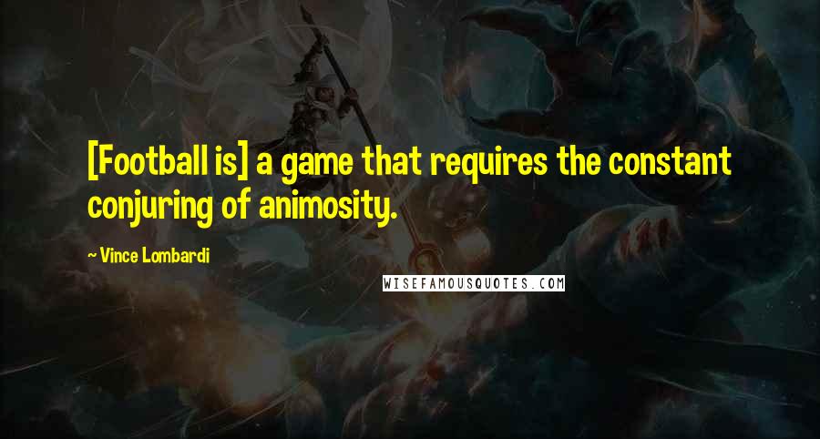 Vince Lombardi Quotes: [Football is] a game that requires the constant conjuring of animosity.