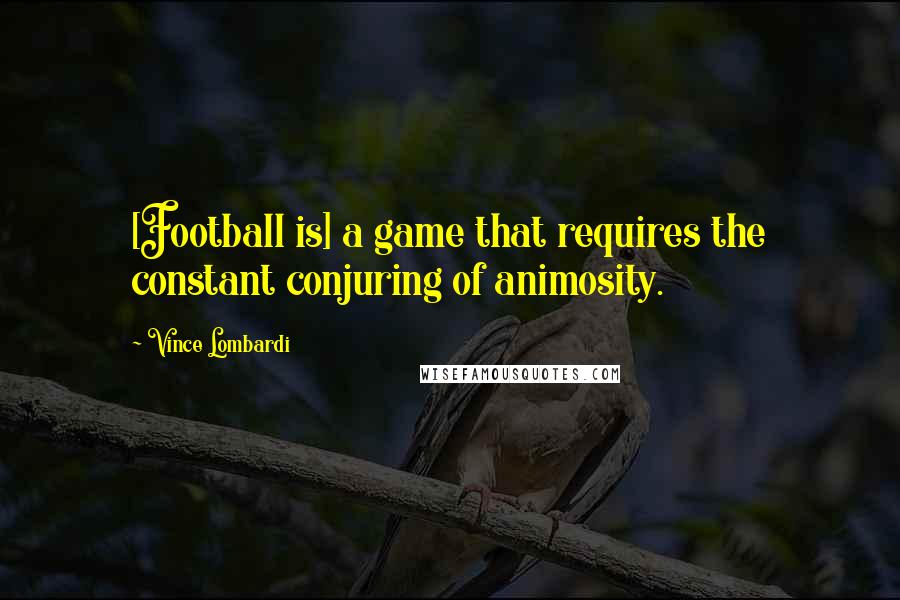 Vince Lombardi Quotes: [Football is] a game that requires the constant conjuring of animosity.