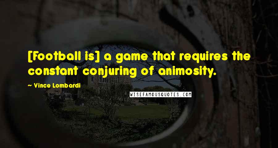 Vince Lombardi Quotes: [Football is] a game that requires the constant conjuring of animosity.