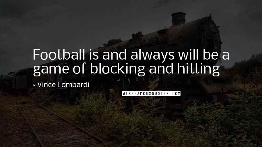 Vince Lombardi Quotes: Football is and always will be a game of blocking and hitting