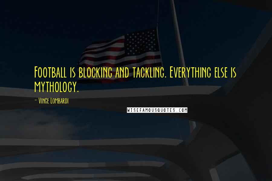 Vince Lombardi Quotes: Football is blocking and tackling. Everything else is mythology.