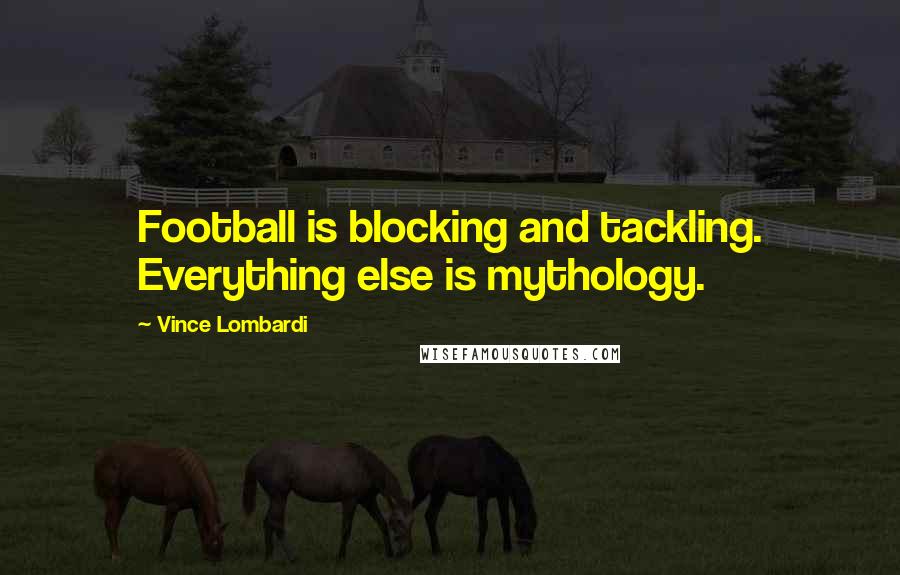 Vince Lombardi Quotes: Football is blocking and tackling. Everything else is mythology.